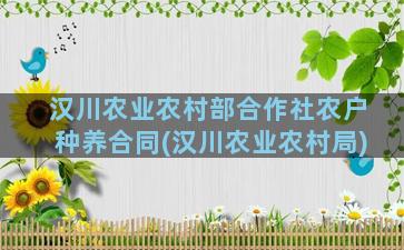 汉川农业农村部合作社农户种养合同(汉川农业农村局)